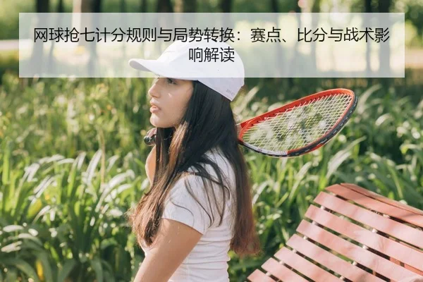 网球抢七计分规则与局势转换：赛点、比分与战术影响解读